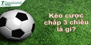Kèo cược chấp 3 chiều - Dạng cược bóng đá mới mẻ 5 Hướng dẫn đọc kèo cược chấp 3 chiều chuẩn xác