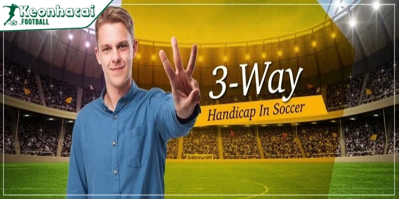 Kèo cược chấp 3 chiều - Dạng cược bóng đá mới mẻ 4 Cách bắt kèo cược chấp 3 chiều hiệu quả cao nhất