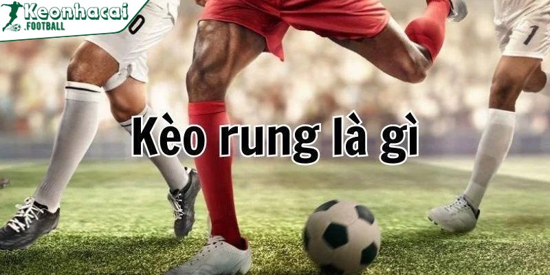 Kèo rung là hình thức cược diễn ra ngay trong thời gian trận đấu đang lăn bóng